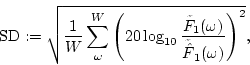 \begin{displaymath}{\rm{SD}}:=\sqrt{\frac{1}{W}\sum_{\omega}^{W}\left(20\log_{10...
...rac{\tilde{F}_1(\omega)}{\tilde{\hat{F}}_1(\omega)}\right)^2},
\end{displaymath}