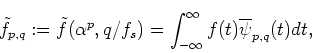 \begin{displaymath}\tilde{f}_{p,q}:=\tilde{f}(\alpha^p,q/f_s)=\int_{-\infty}^\infty f(t)\overline{\psi}_{p,q}(t)dt,
\end{displaymath}